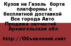 Кузов на Газель, борта,платформы с бесплатной доставкой - Все города Авто » Продажа запчастей   . Архангельская обл.